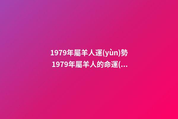 1979年屬羊人運(yùn)勢 1979年屬羊人的命運(yùn)-第1張-觀點(diǎn)-玄機(jī)派